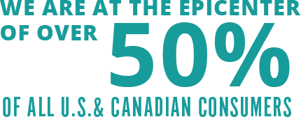 we are at the epicenter of over 50% of all U.S and Canadian consumers