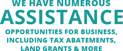 we have numerous assistance opportunities for business, including tax abatements, land grants and more